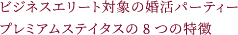 男性ハイスペック専門の婚活パーティー プレミアムステイタスの8つの特徴